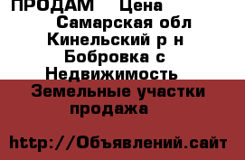 ПРОДАМ  › Цена ­ 1 300 000 - Самарская обл., Кинельский р-н, Бобровка с. Недвижимость » Земельные участки продажа   